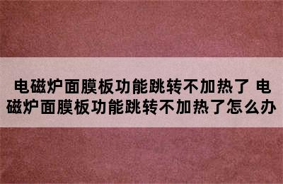 电磁炉面膜板功能跳转不加热了 电磁炉面膜板功能跳转不加热了怎么办